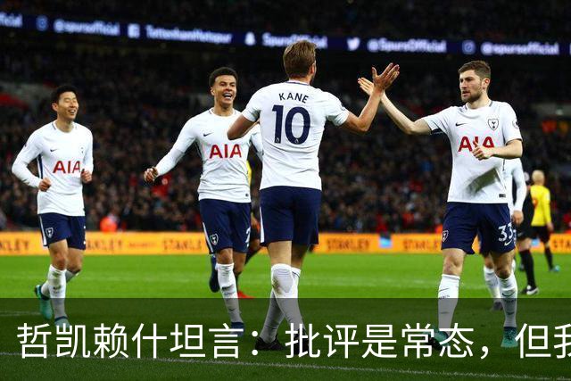 哲凯赖什坦言：批评是常态，但我选择无视
